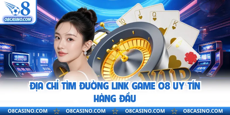 Địa chỉ tìm đường link game O8 uy tín hàng đầu