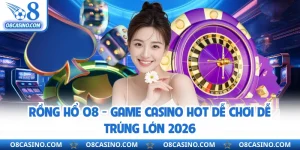 Rồng Hổ O8 - Game Casino Hot Dễ Chơi Dễ Trúng Lớn 2026