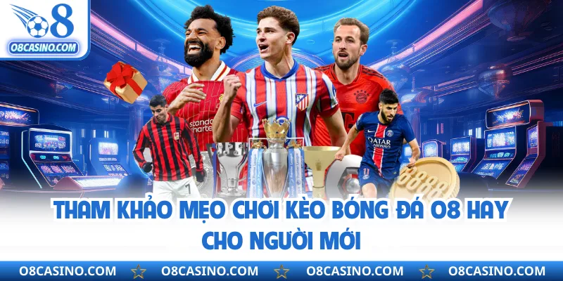 Tham khảo mẹo chơi kèo bóng đá O8 hay cho người mới